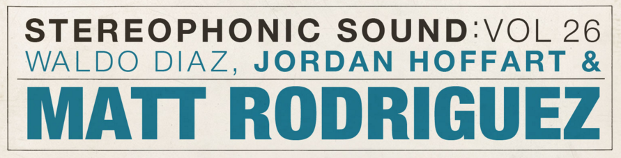 Stereophonic Sound Vol 26: Waldo Diaz, Jordan Hoffart & Matt Rodriguez